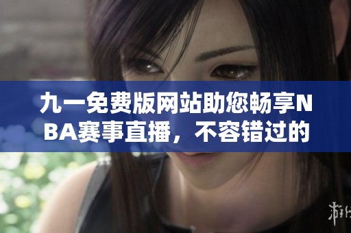 九一免费版网站助您畅享NBA赛事直播，不容错过的篮球盛宴