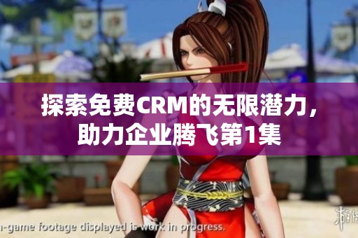 探索免费CRM的无限潜力，助力企业腾飞第1集