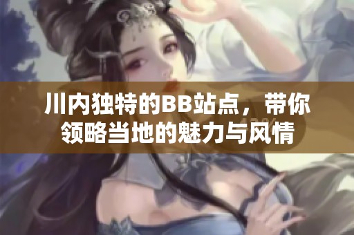 川内独特的BB站点，带你领略当地的魅力与风情