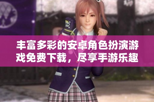 丰富多彩的安卓角色扮演游戏免费下载，尽享手游乐趣