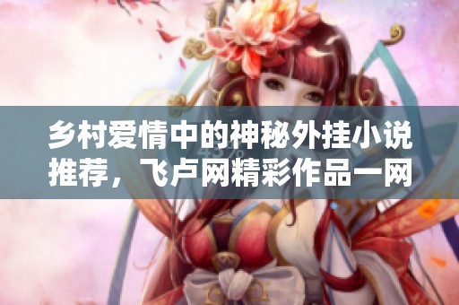 乡村爱情中的神秘外挂小说推荐，飞卢网精彩作品一网打尽
