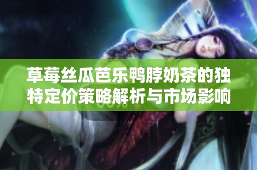 草莓丝瓜芭乐鸭脖奶茶的独特定价策略解析与市场影响