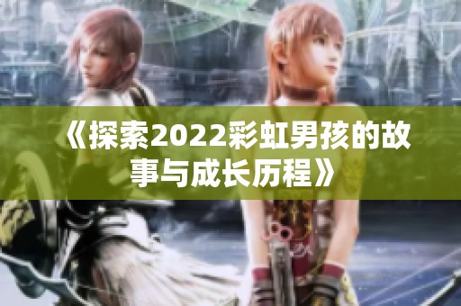《探索2022彩虹男孩的故事与成长历程》