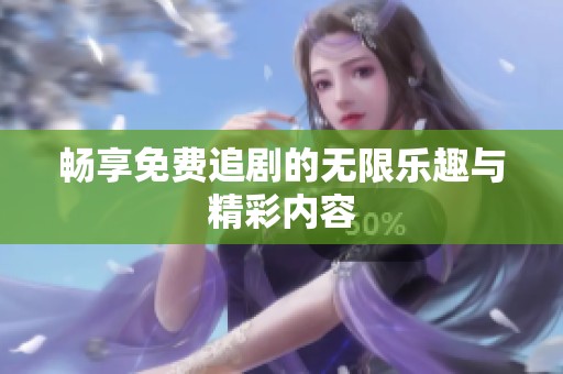 畅享免费追剧的无限乐趣与精彩内容