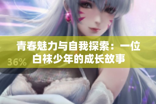 青春魅力与自我探索：一位白袜少年的成长故事