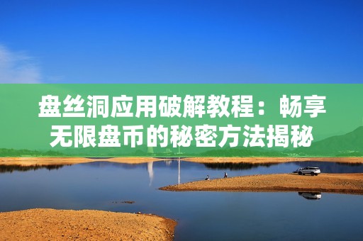 盘丝洞应用破解教程：畅享无限盘币的秘密方法揭秘