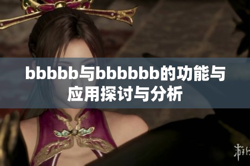 bbbbb与bbbbbb的功能与应用探讨与分析
