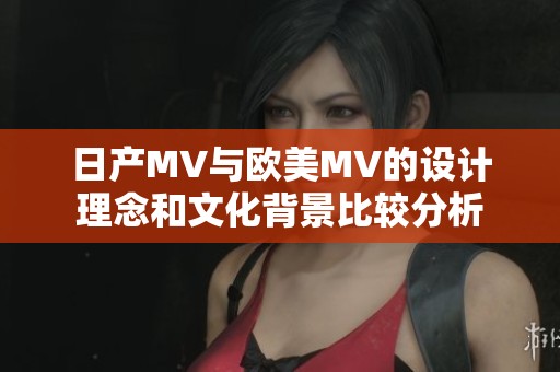 日产MV与欧美MV的设计理念和文化背景比较分析