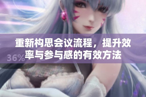 重新构思会议流程，提升效率与参与感的有效方法