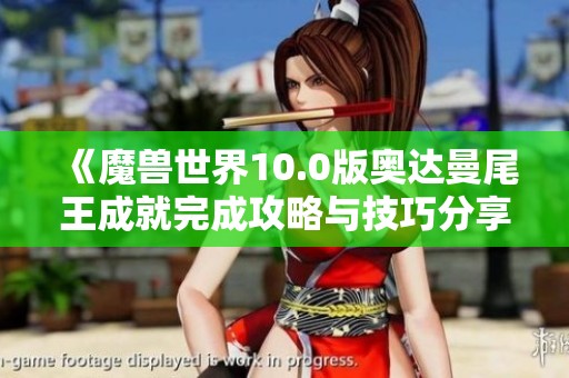 《魔兽世界10.0版奥达曼尾王成就完成攻略与技巧分享》