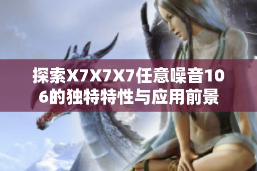 探索X7X7X7任意噪音106的独特特性与应用前景