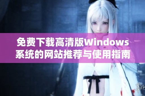 免费下载高清版Windows系统的网站推荐与使用指南
