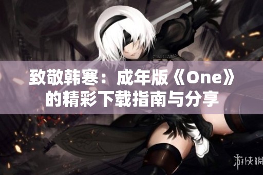 致敬韩寒：成年版《One》的精彩下载指南与分享