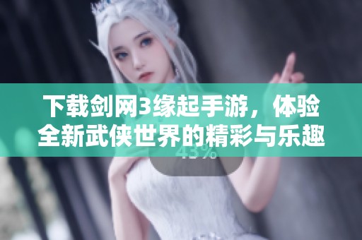 下载剑网3缘起手游，体验全新武侠世界的精彩与乐趣