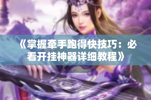 《掌握牵手跑得快技巧：必看开挂神器详细教程》