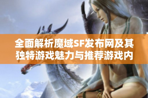 全面解析魔域SF发布网及其独特游戏魅力与推荐游戏内容