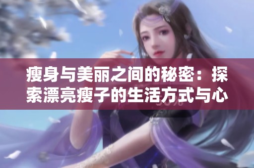 瘦身与美丽之间的秘密：探索漂亮瘦子的生活方式与心态