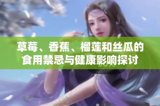 草莓、香蕉、榴莲和丝瓜的食用禁忌与健康影响探讨