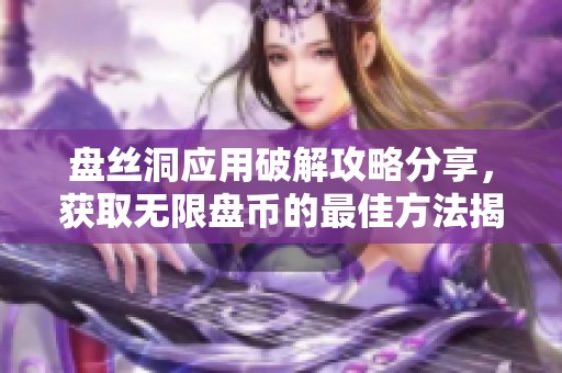 盘丝洞应用破解攻略分享，获取无限盘币的最佳方法揭秘