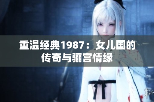 重温经典1987：女儿国的传奇与骊宫情缘
