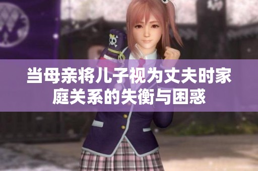 当母亲将儿子视为丈夫时家庭关系的失衡与困惑