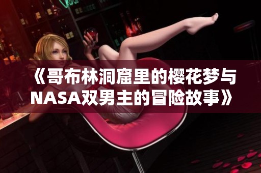 《哥布林洞窟里的樱花梦与NASA双男主的冒险故事》