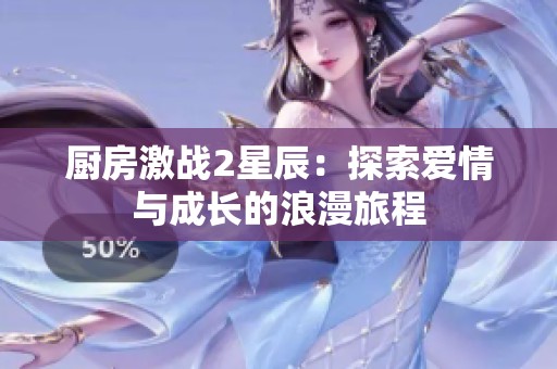厨房激战2星辰：探索爱情与成长的浪漫旅程