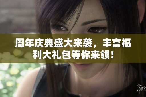 周年庆典盛大来袭，丰富福利大礼包等你来领！
