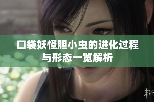 口袋妖怪胆小虫的进化过程与形态一览解析