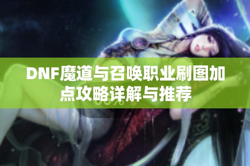 DNF魔道与召唤职业刷图加点攻略详解与推荐