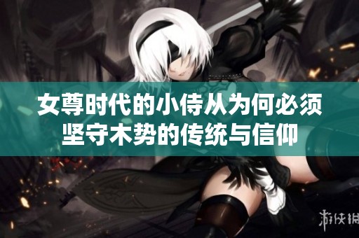 女尊时代的小侍从为何必须坚守木势的传统与信仰