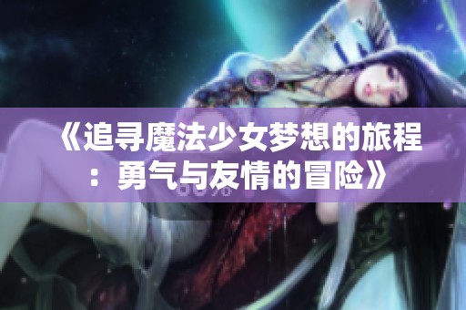 《追寻魔法少女梦想的旅程：勇气与友情的冒险》