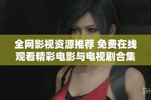 全网影视资源推荐 免费在线观看精彩电影与电视剧合集