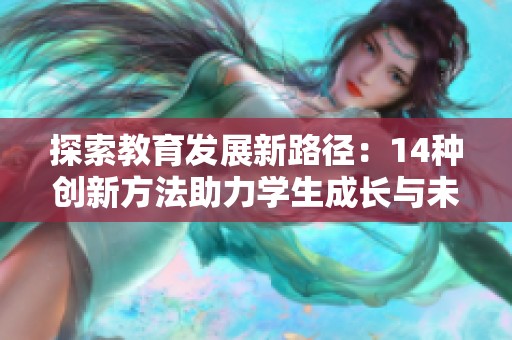 探索教育发展新路径：14种创新方法助力学生成长与未来