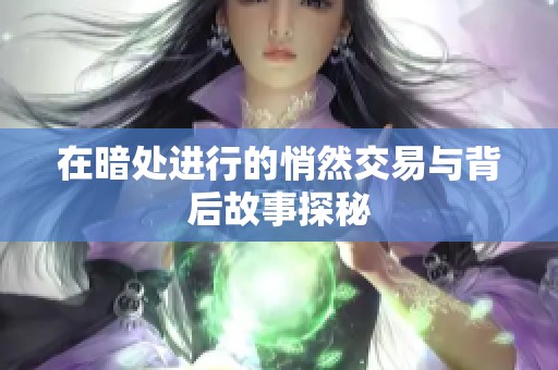 在暗处进行的悄然交易与背后故事探秘