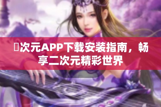 囧次元APP下载安装指南，畅享二次元精彩世界
