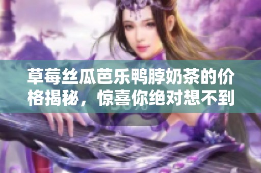 草莓丝瓜芭乐鸭脖奶茶的价格揭秘，惊喜你绝对想不到