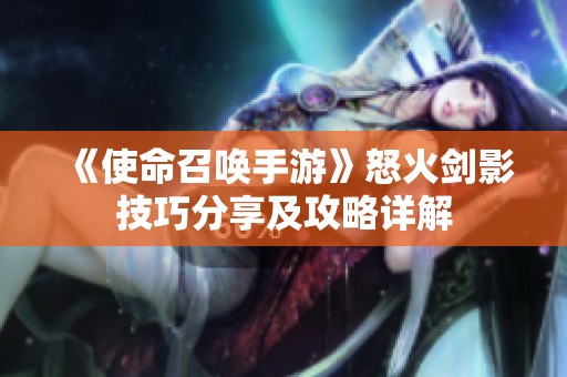 《使命召唤手游》怒火剑影技巧分享及攻略详解