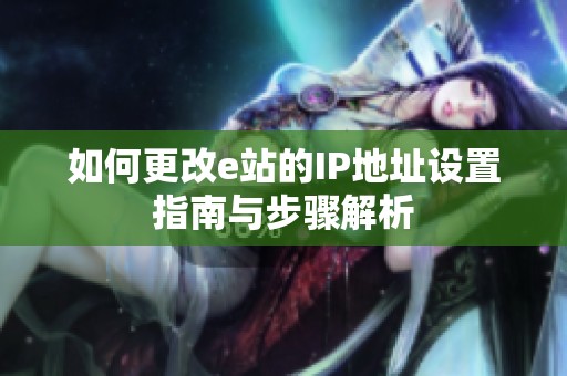 如何更改e站的IP地址设置指南与步骤解析