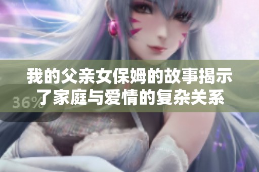 我的父亲女保姆的故事揭示了家庭与爱情的复杂关系