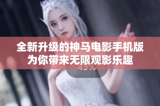 全新升级的神马电影手机版为你带来无限观影乐趣