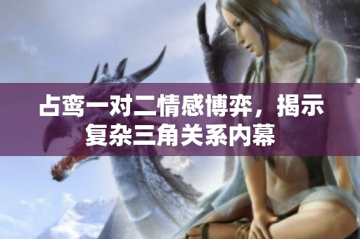 占鸾一对二情感博弈，揭示复杂三角关系内幕