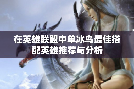 在英雄联盟中单冰鸟最佳搭配英雄推荐与分析