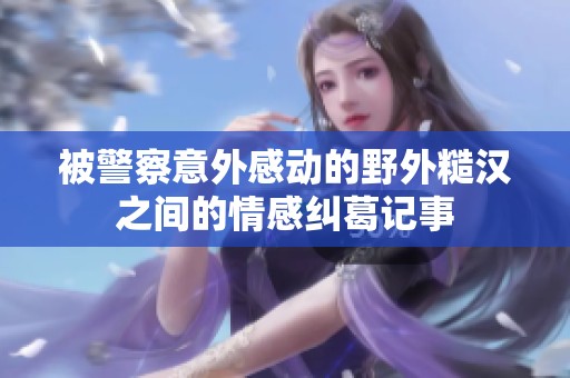 被警察意外感动的野外糙汉之间的情感纠葛记事