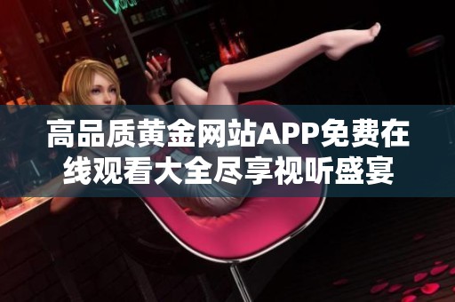 高品质黄金网站APP免费在线观看大全尽享视听盛宴