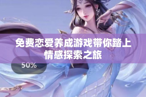 免费恋爱养成游戏带你踏上情感探索之旅