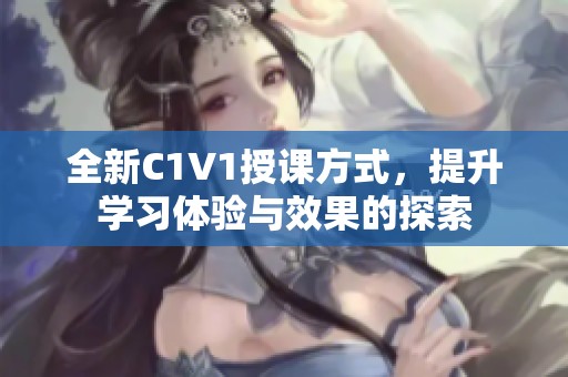 全新C1V1授课方式，提升学习体验与效果的探索
