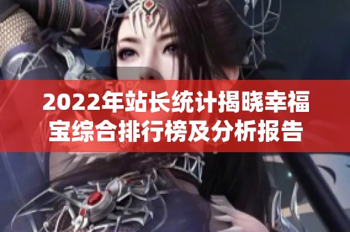 2022年站长统计揭晓幸福宝综合排行榜及分析报告