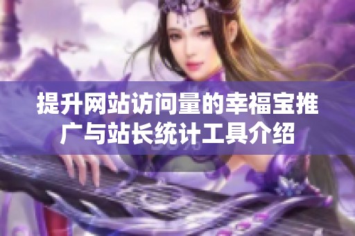 提升网站访问量的幸福宝推广与站长统计工具介绍
