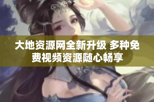 大地资源网全新升级 多种免费视频资源随心畅享